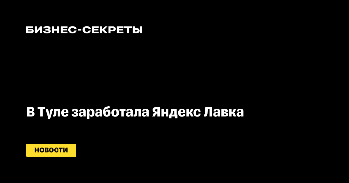 В Туле заработала Яндекс Лавка — новости Бизнес-секретов