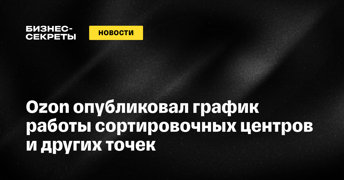 Ozon опубликовал график работы сортцентров и других точек