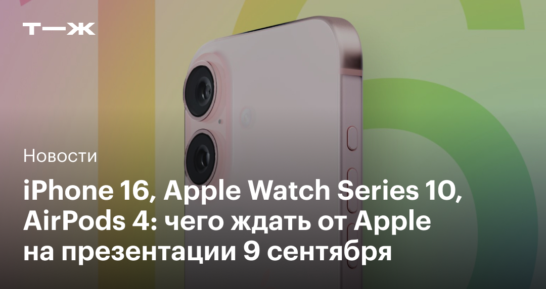 Новый iPhone 16 с обновленным блоком камер и две модели AirPods: что покажет Apple на презентации 9 сентября