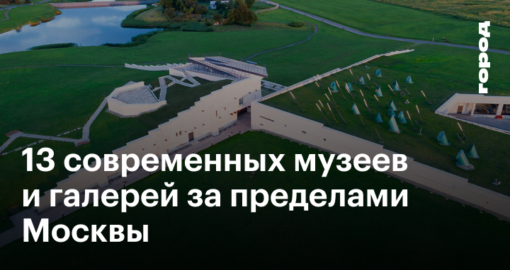 13 современных музеев и галерей за пределами Москвы
