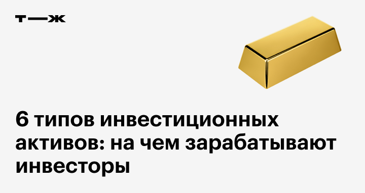 Виды инвестиционных активов: 6 типов активов, на которых зарабатывают ...