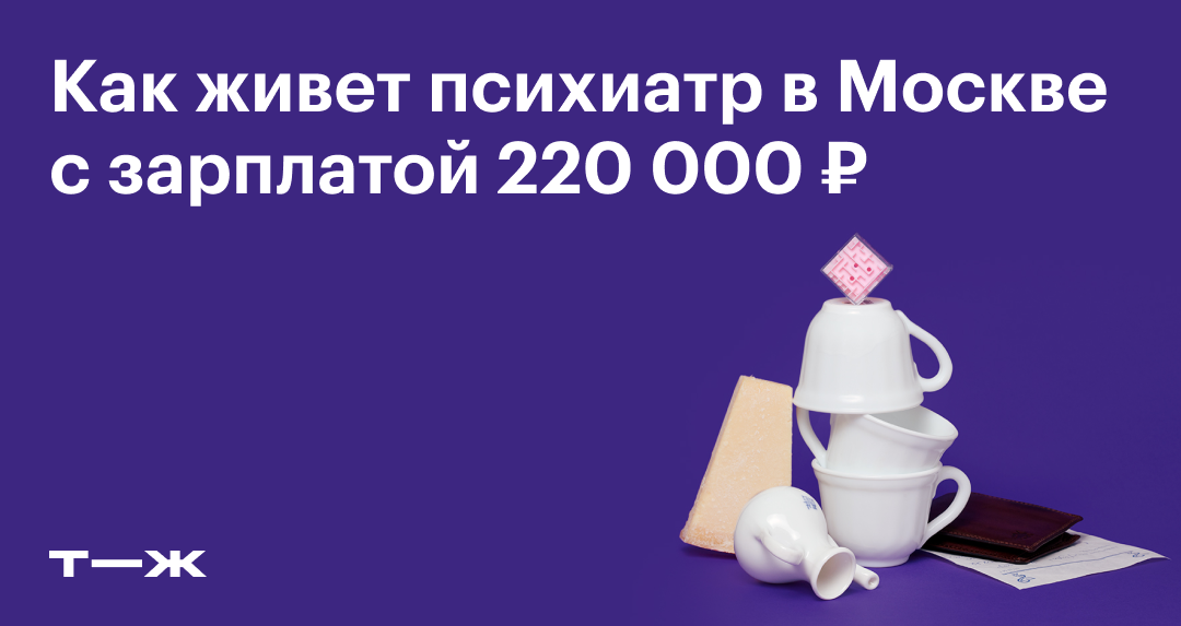 Как живет психиатр в Москве с зарплатой 220 000