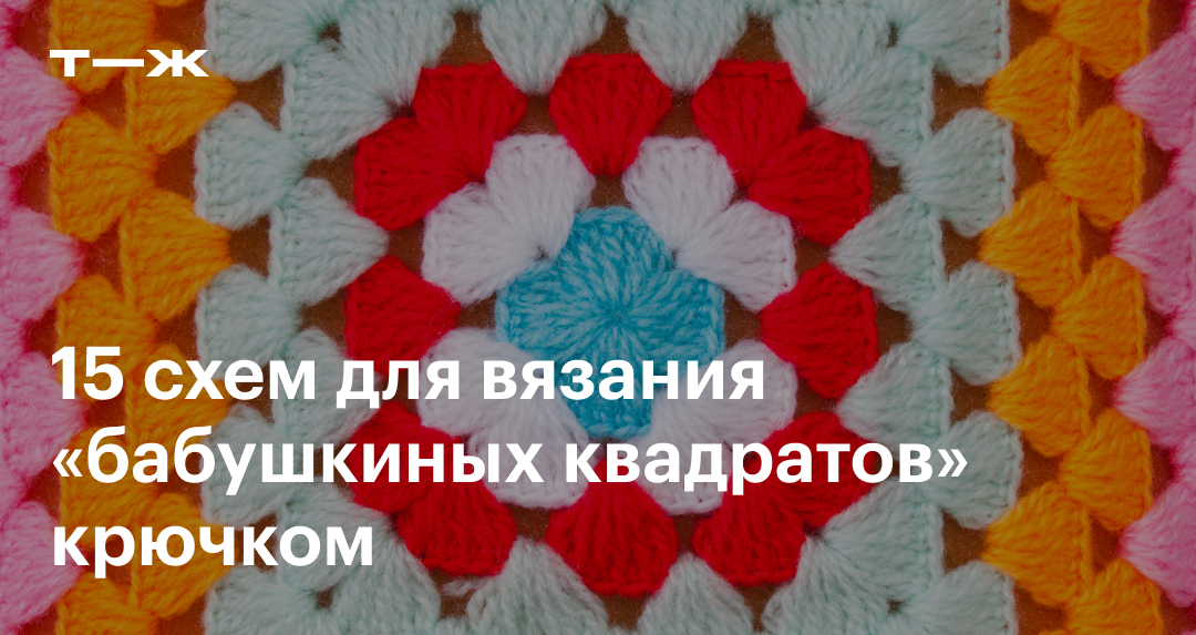 «Бабушкин квадрат» крючком: 15 схем и мастер-классов по вязанию