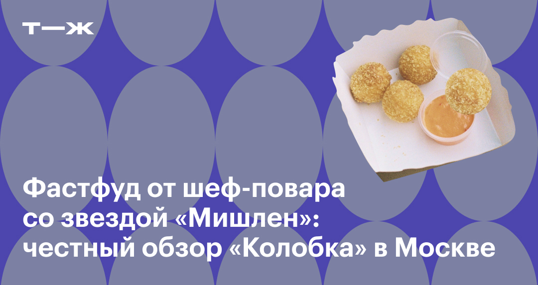 Фастфуд от шеф-повара со звездой «Мишлен»: честный обзор «Колобка» в Москве
