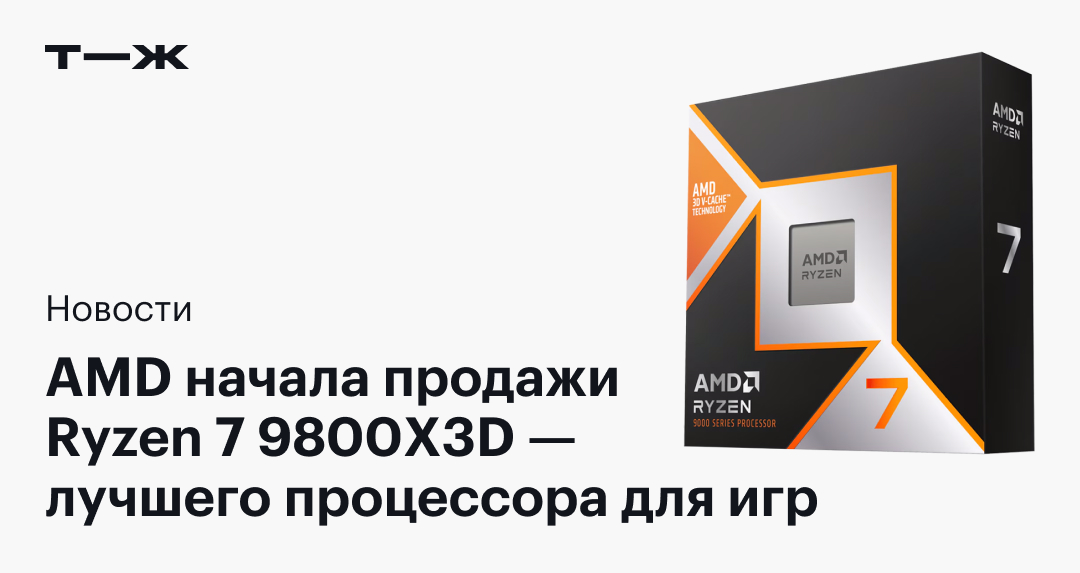 AMD запустила продажи Ryzen 7 9800X3D, который эксперты считают лучшим игровым процессором в мире