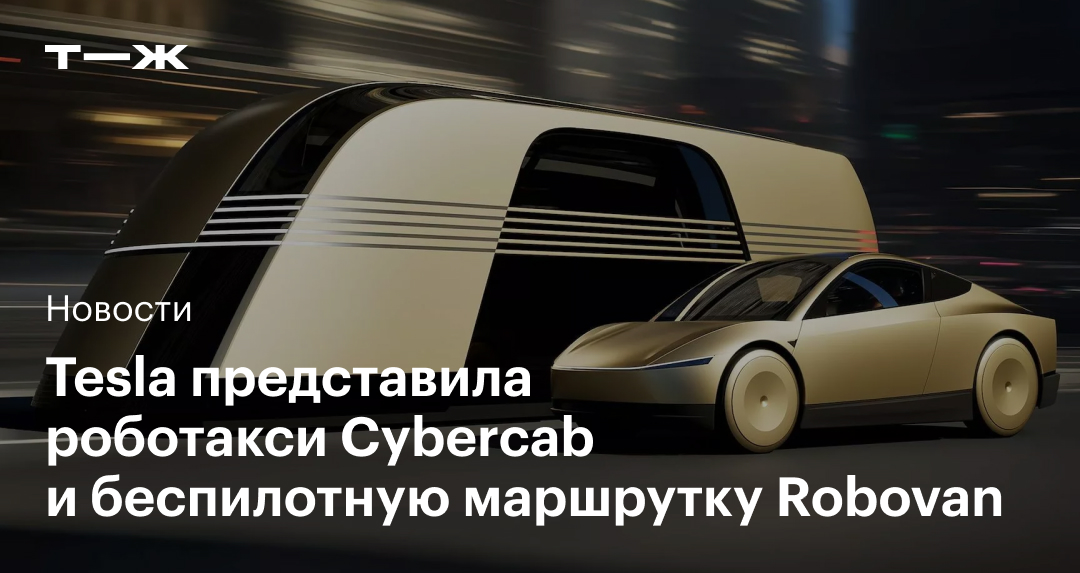 Tesla анонсировала беспилотное такси Cybercab и автономный минивэн Robovan