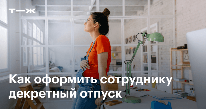 Как оформить сотруднику декретный отпуск: краткаяинструкция