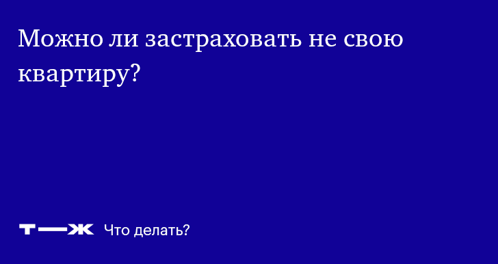 Как застраховать квартиру, если ты не собственник