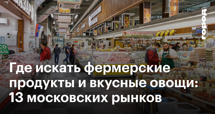 Продуктовые рынки в Москве: 13 базаров, где можно купить фермерские продукты