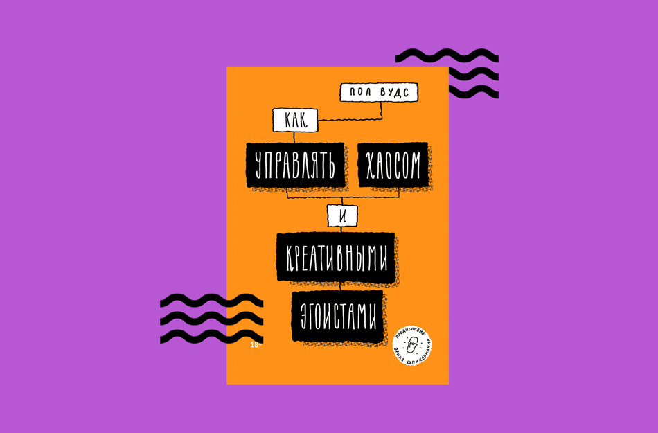 Как управлять хаосом и креативными эгоистами. Пол Вудс