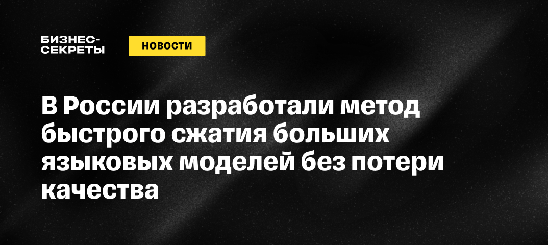 В России разработали метод быстрого сжатия больших языковых моделей без потери качества