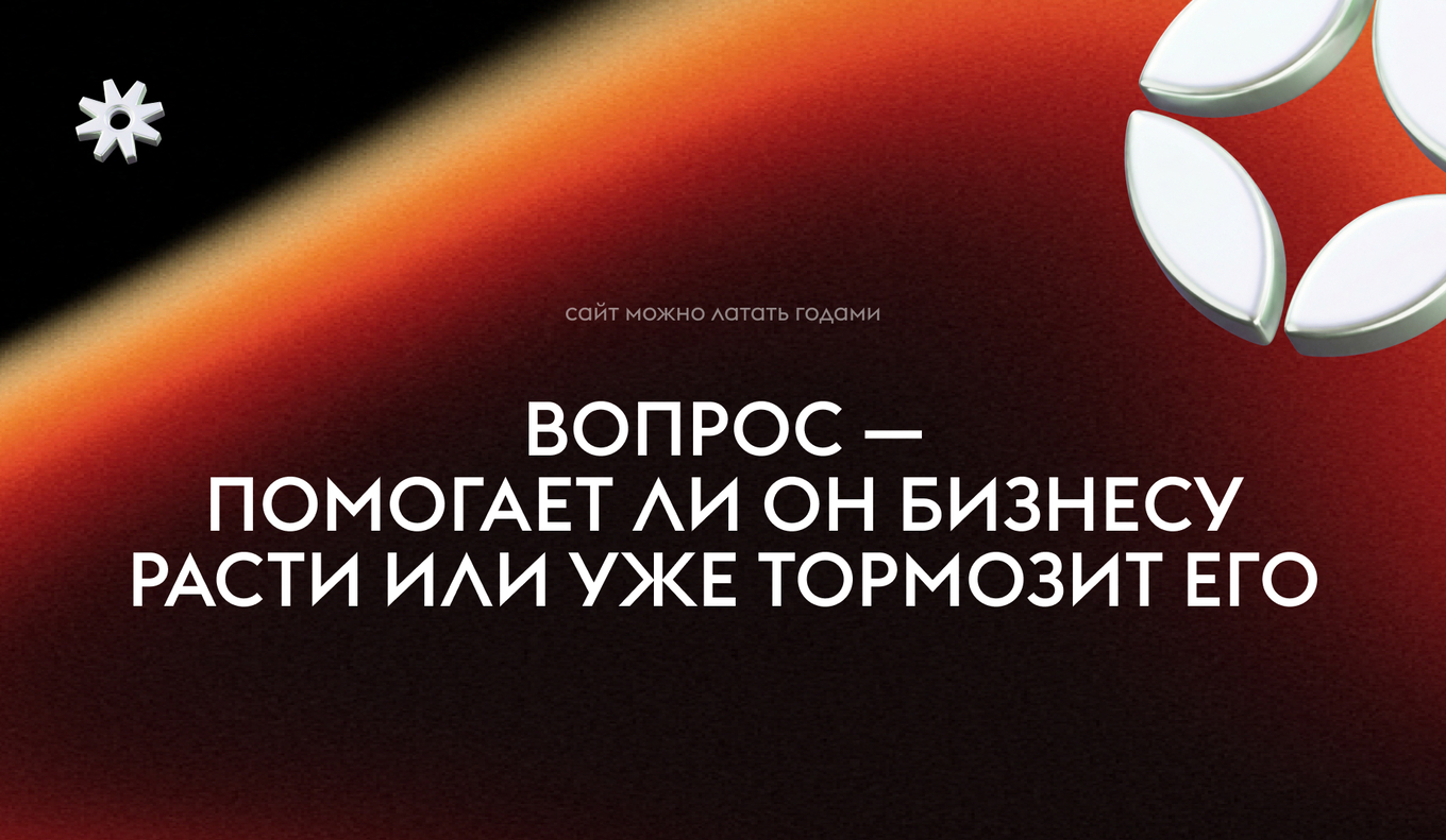 Сайт можно латать годами, но важно понять, помогает ли он бизнесу расти