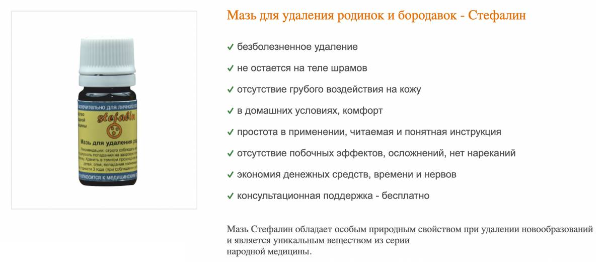 В интернете продают мазь «Стефалин», состоящую из уксусной кислоты с добавлением трав. Стоит она 10 000 <span class=ruble>Р</span> — в разы дороже уксусной кислоты из магазина. Такое средство просто выжжет родинку, как и любая другая кислота или щелочь, потом ранка затянется — если, конечно, образование было доброкачественным. Источник: stefalin.com