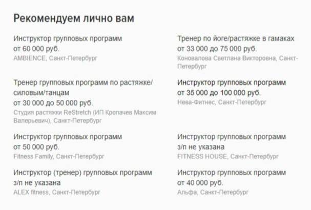 По моим наблюдениям, на «Хедхантере» фитнес-инструкторам в Москве предлагают в среднем 50 000 <span class=ruble>Р</span>, в Ростове-на-Дону — 30 000 <span class=ruble>Р</span>, в Казани — 20 000 <span class=ruble>Р</span>. Так выглядят рекомендации в моем личном кабинете — от 30 000 <span class=ruble>Р</span> в Санкт-Петербурге