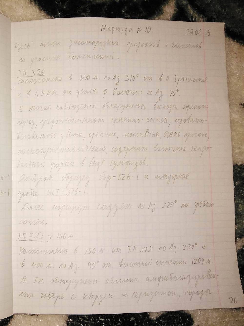 Записи в полевом дневнике делаются простым карандашом. Писать в лесу не очень удобно, поэтому записи короткие и не всегда понятные. Вот одна из них: «В точке наблюдения обнаружены коренные породы серовато-беловатого цвета, предположительно гнейсограниты, содержащие включения в виде сульфидов. Отобран образец обр-326-1 и штуфная проба шт-326-1»