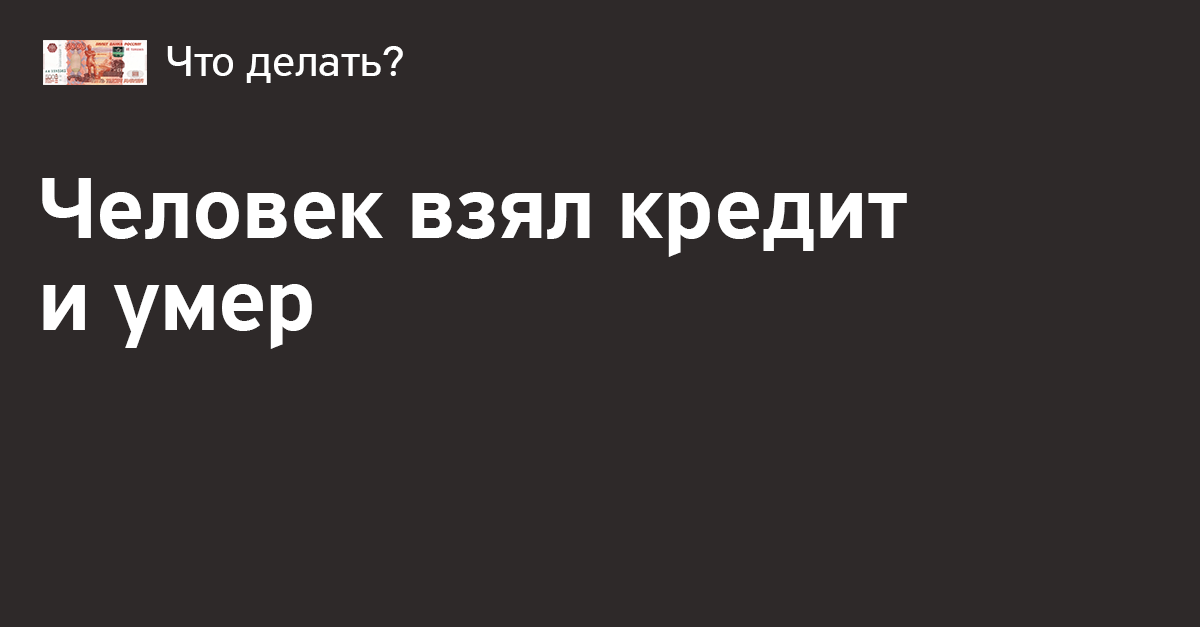 Должны ли платить кредит родственники умершего