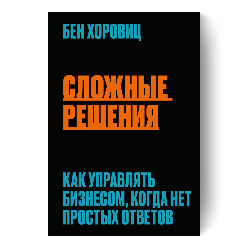 Сложные решения. Как управлять бизнесом, когда нет простых ответов