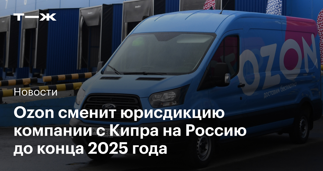 Ozon сменит юрисдикцию компании с Кипра на Россию до конца 2025 года