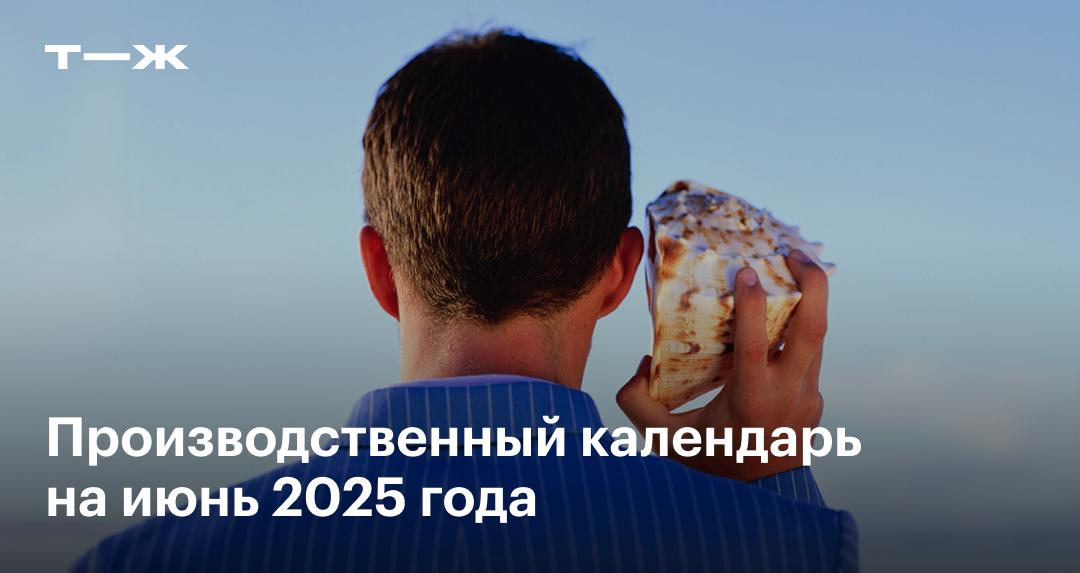 Производственный календарь на июнь 2025: сколько рабочих дней, выходных ...