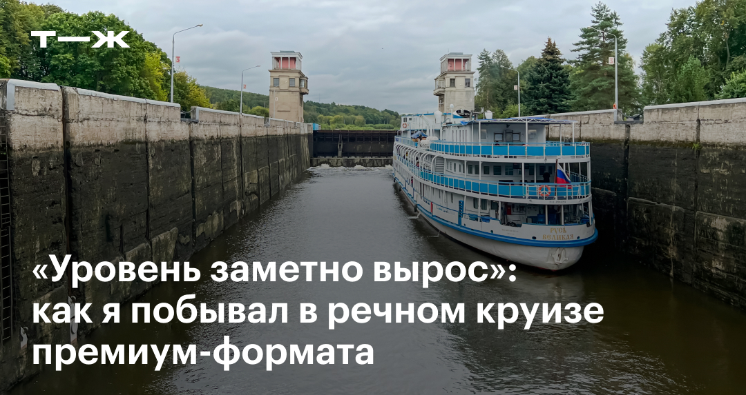 «Уровень заметно вырос»: как я побывал в речном круизе премиум-формата
