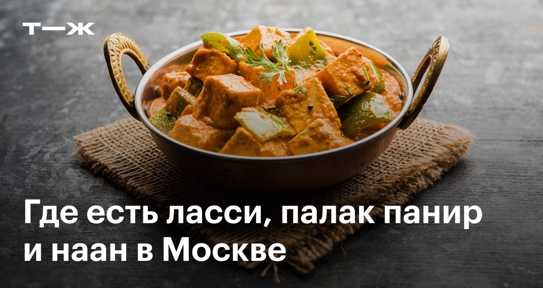Индийская кухня в Москве: 10 аутентичных кафе и ресторанов