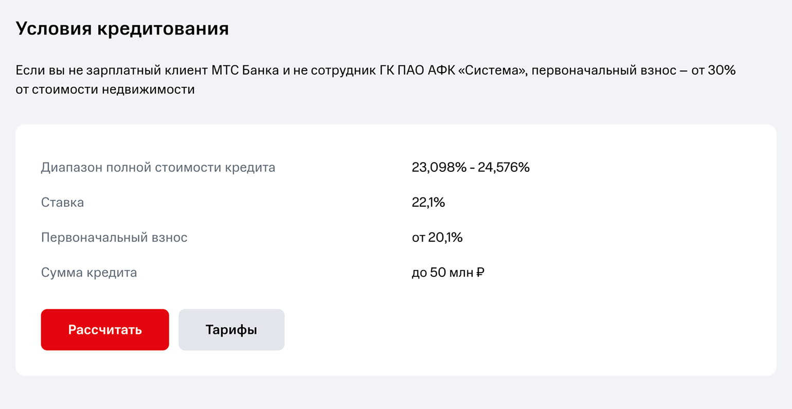 «МТС⁠-⁠банк» указывает, что первоначальный взнос по ипотеке на покупку дома — от 30%, если клиент не зарплатный или не работает в ПАО АФК «Система». А на покупку квартиры по стандартной программе этого банка взнос для всех — от 15%