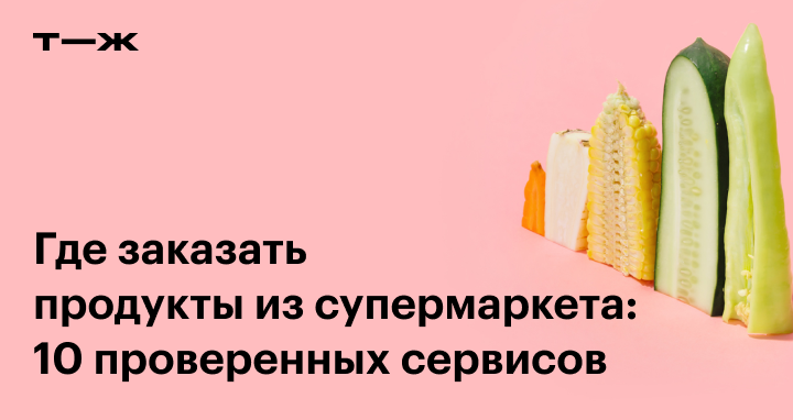 Где заказать доставку продуктов на дом: 10 сервисов доставки