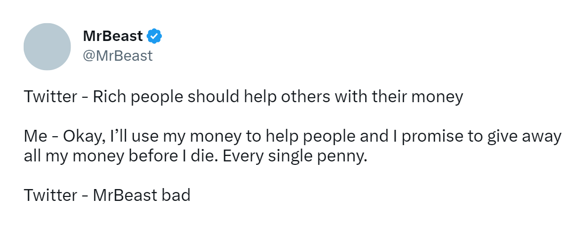 «Твиттер»: «Богатые люди должны помогать другим своими деньгами». Я: «Окей, помогу деньгами людям и обещаю раздать их все перед смертью. Каждый пенни». «Твиттер»: «Мистер Бист плохой». Источник: твиттер-акканут MrBeast