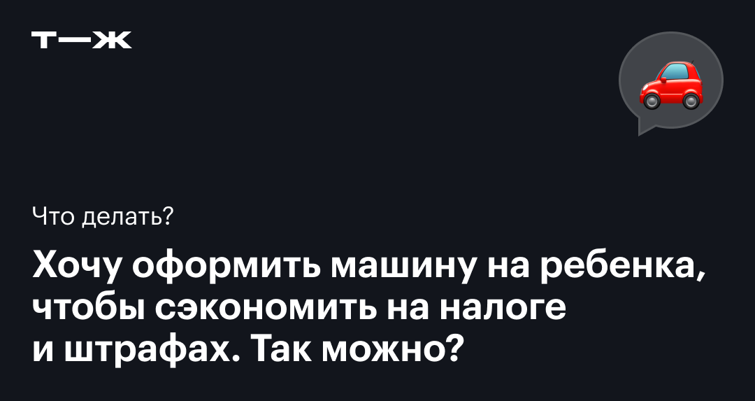 Хочу оформить машину на ребенка, чтобы сэкономить на налоге и штрафах. Так можно?