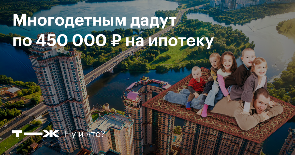 Как оформить ипотеку многодетным. 450 Тысяч многодетным семьям. 450 000 Рублей на ипотеку многодетным семьям. Ипотека 450 тысяч рублей многодетным. Ипотека за третьего ребенка.