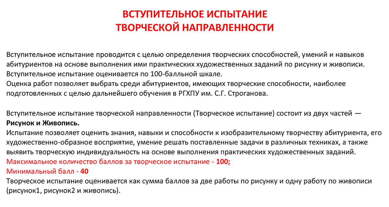 В РГХПУ им. С. Г. Строганова проходят одинаковые творческие испытания для сразу нескольких художественных и дизайнерских направлений. Максимальный балл — 100, по 25 баллов за каждый из двух рисунков и 50 баллов за задание по живописи. Источник: академия-строганова.рф