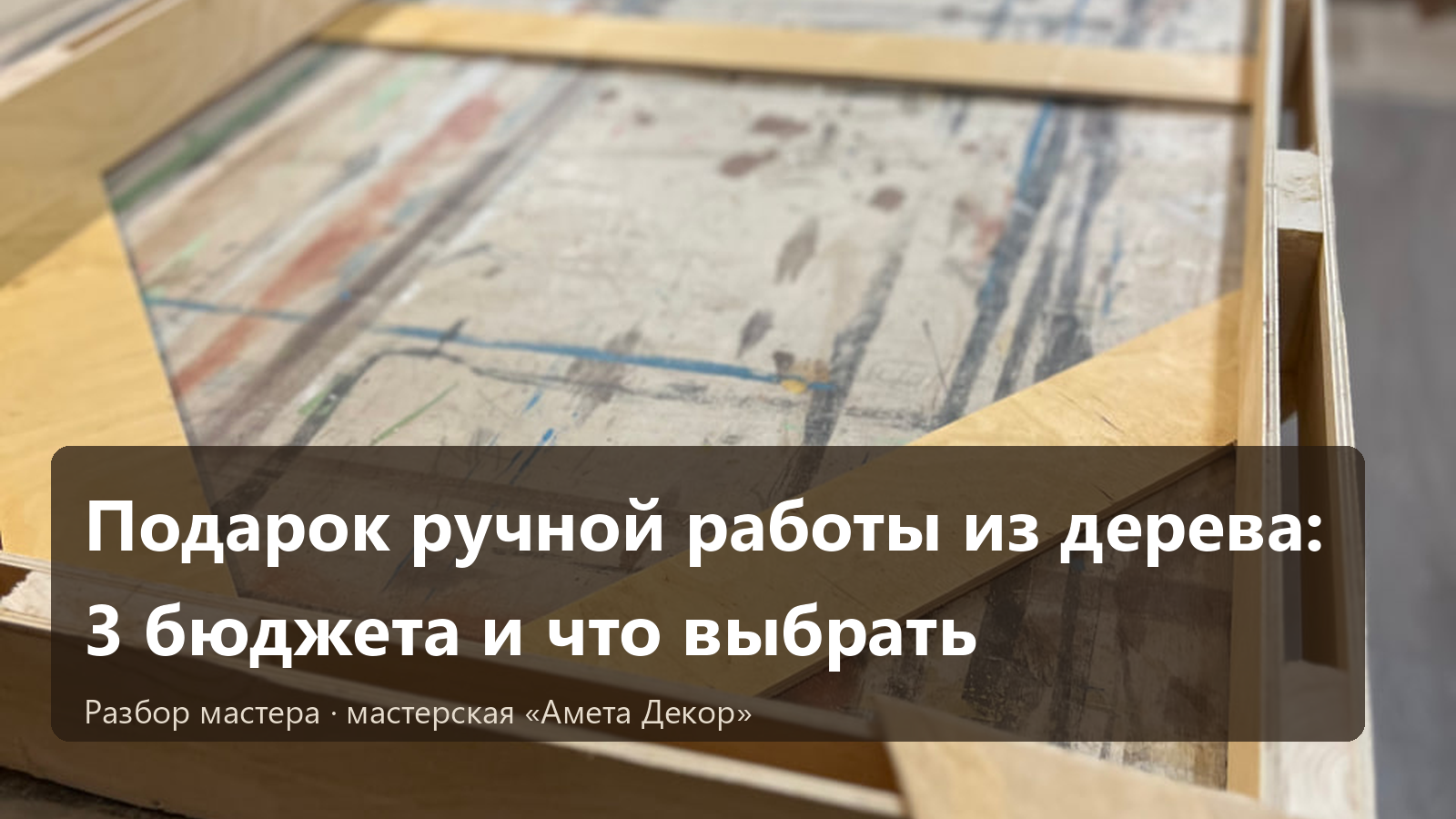 Подарок ручной работы из дерева: 3 бюджета и что выбрать