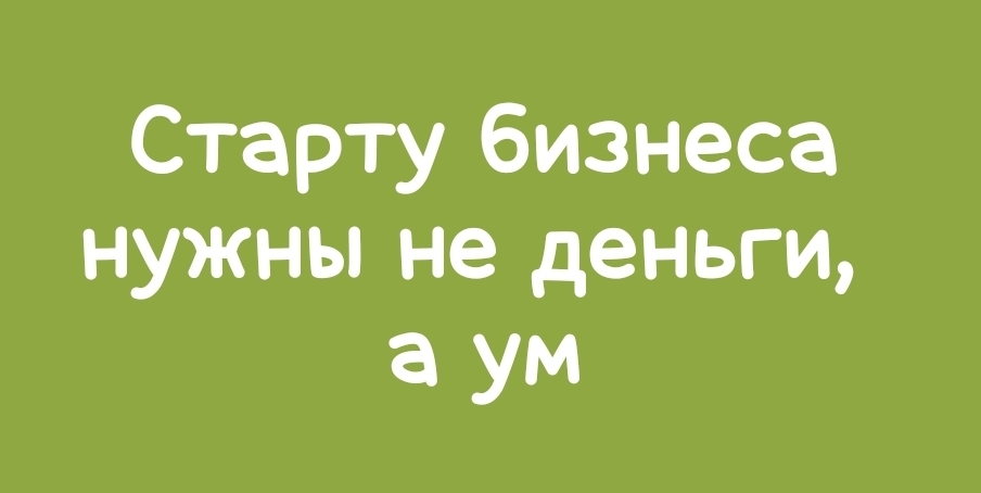 Бесит, когда думают, что для старта бизнеса нужны деньги, а не ум