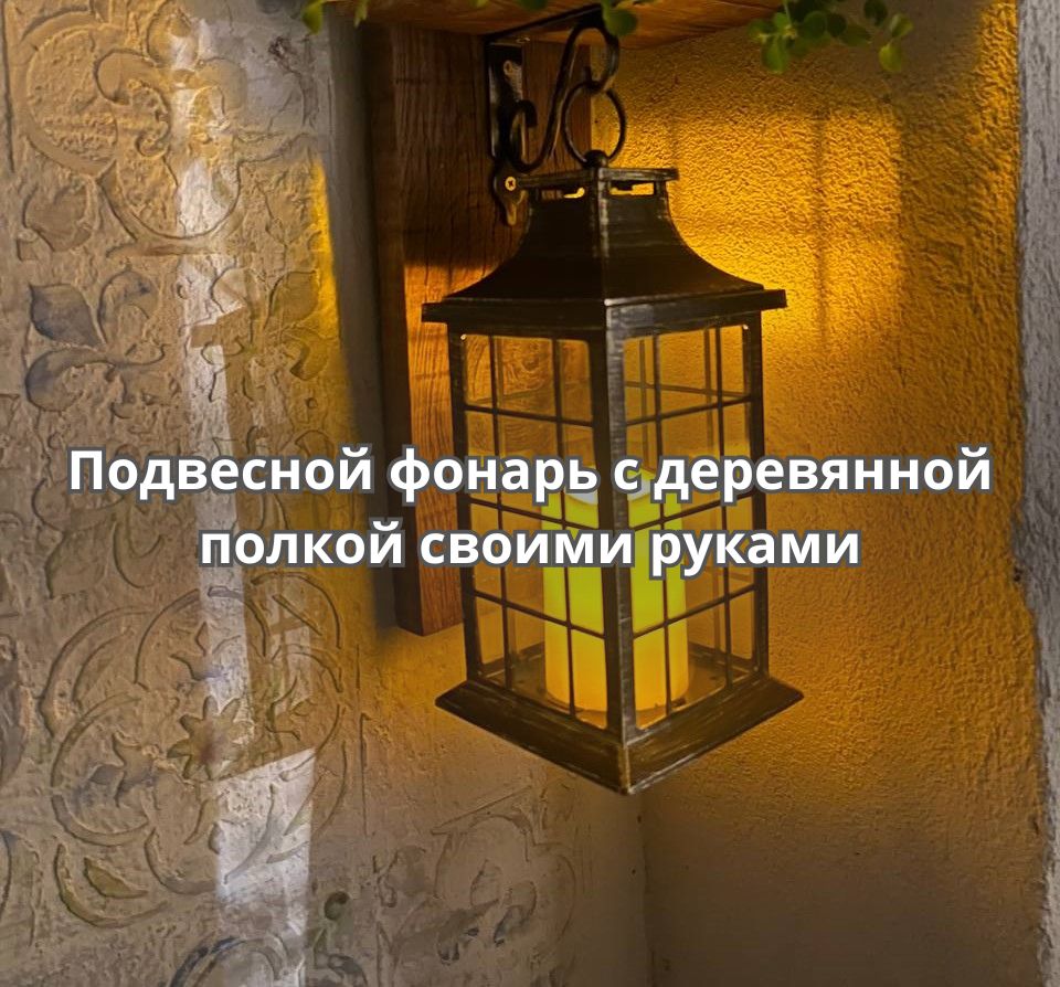 Как сделать декоративный подвесной фонарь с деревянной полкой своими руками
