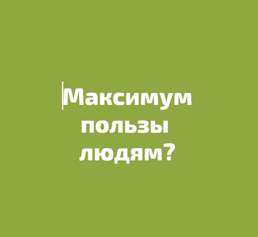 Какую максимальную пользу людям вы могли бы принести?