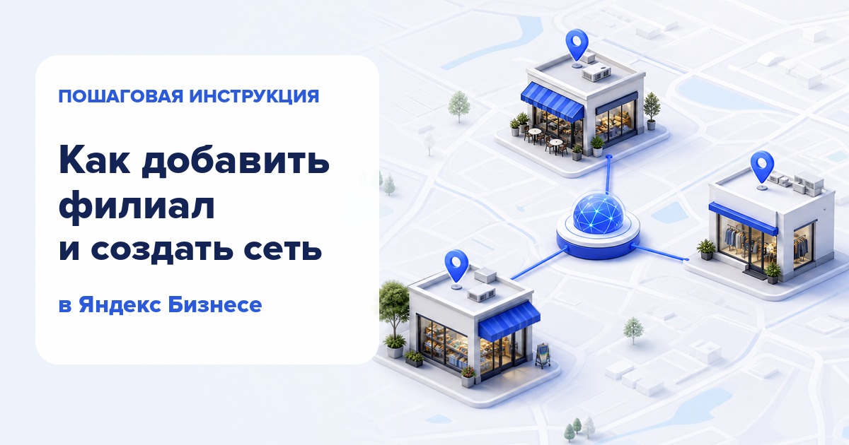 Я открыл вторую точку бизнеса: как добавить филиал в «Яндекс Бизнесе» и не потерять карточки