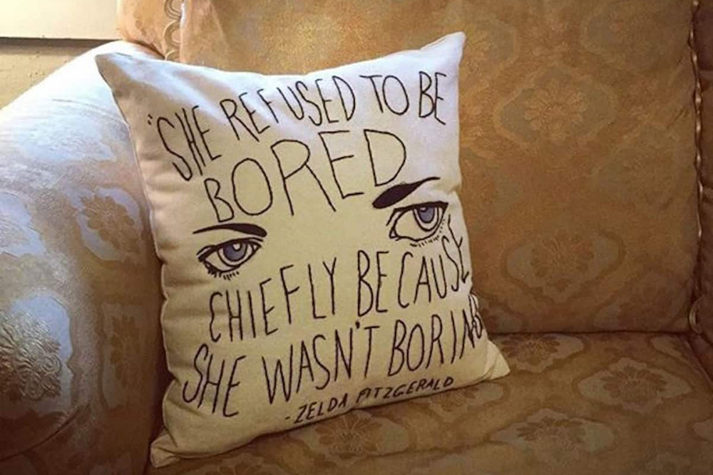 На подушке — возможно, самая известная цитата Зельды: «Она отказалась скучать прежде всего потому, что не была скучна»